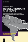 Revolutionary Subjects: German Literatures and the Limits of Aesthetic Solidarity with Latin America (Interdisciplinary German Cultural Studies #16) By Jamie H. Trnka Cover Image