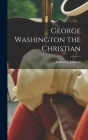 George Washington the Christian By William J. Johnson Cover Image