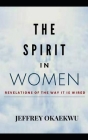 The Spirit in Women: Revelations Of The Way It Is Wired By Jeffrey Okaekwu Cover Image