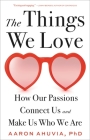 The Things We Love: How Our Passions Connect Us and Make Us Who We Are Cover Image