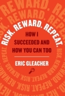 Risk. Reward. Repeat.: How I Succeeded and How You Can Too By Eric Gleacher Cover Image