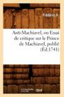 Anti-Machiavel, Ou Essai de Critique Sur Le Prince de Machiavel, Publié (Éd.1741) (Sciences Sociales) By Frédéric II Cover Image