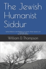 The Jewish Humanist Siddur: Spiritual Reflections and Meditations for Secular, Atheist, Agnostic, and Humanistic Jews By William D. Thompson Cover Image