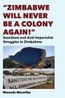 Zimbabwe Will Never be a Colony Again!: Sanctions and Anti-Imperialist Struggles in Zimbabwe By Munoda Mararike Cover Image