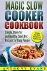 Magic Slow Cooker Cookbook Simple, Flavorful and Healthy Crock Pot Recipes for Busy People By Anthony Evans Cover Image