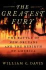 The Greatest Fury: The Battle of New Orleans and the Rebirth of America By William C. Davis Cover Image
