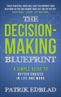 The Decision-Making Blueprint: A Simple Guide to Better Choices in Life and Work By Patrik Edblad Cover Image