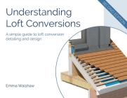 Understanding Loft Conversions: A simple guide to loft conversion detailing and design By Emma Walshaw Cover Image
