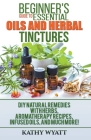 Beginner's Guide to Essential Oils and Herbal Tinctures: DIY Natural Remedies with Herbs, Aromatherapy Recipes, Infused Oils, and Much More! Cover Image