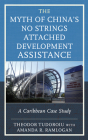 The Myth of China's No Strings Attached Development Assistance: A Caribbean Case Study By Theodor Tudoroiu, Amanda Ramlogan-Gangabissoon (With) Cover Image