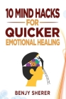 10 Mind Hacks for Quicker Emotional Healing By Benjy Sherer Cover Image