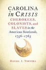 Carolina in Crisis: Cherokees, Colonists, and Slaves in the American Southeast, 1756-1763 By Daniel J. Tortora Cover Image