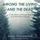 Among the Living and the Dead: A Tale of Exile and Homecoming on the War Roads of Europe By Inara Verzemnieks, Whitney Dykhouse (Read by) Cover Image