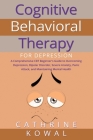 Cognitive Behavioral Therapy for Depression: A Comprehensive CBT Beginner's Guide to Overcoming Depression, Bipolar Disorder, Severe Anxiety, Panic At By Cathrine Kowal Cover Image