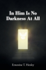 In Him Is No Darkness At All By Ernestine T. Henley Cover Image