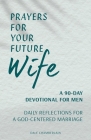 Prayers for Your Future Wife: A 90-Day Devotional for Men: Daily Reflections for a God-Centered Marriage Cover Image