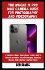 The Iphone 13 Pro Max Camera Guide for Photography and Videography: A Simplified Apple Smartphone Camera User's Manual for Taking Beautiful Images, Sh By Ben Davies Cover Image