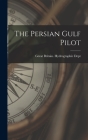 The Persian Gulf Pilot By Great Britain Hydrographic Dept (Created by) Cover Image