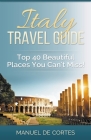 Italy Travel Guide: Top 40 Beautiful Places You Can't Miss! By Manuel De Cortes Cover Image