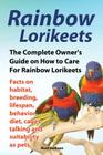 Rainbow Lorikeets, The Complete Owner's Guide on How to Care For Rainbow Lorikeets, Facts on habitat, breeding, lifespan, behavior, diet, cages, talki Cover Image