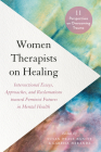 Women Therapists on Healing: Intersectional Essays, Approaches, and Reclamations toward Feminist Futures in Mental Health--11 perspectives on overcoming trauma Cover Image