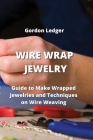 Guide to Make Wrapped Jewelries and Techniques on Wire Weaving: Guide to Make Wrapped Jewelries and Techniques on Wire Weaving Cover Image