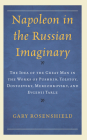 Napoleon in the Russian Imaginary: The Idea of the Great Man in the Works of Pushkin, Tolstoy, Dostoevsky, Merezhkovsky, and Evgenii Tarle (Crosscurrents: Russia's Literature in Context) Cover Image