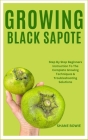 Growing Black Sapote: Step By Step Beginners Instruction To The Complete Growing Techniques & Troubleshooting Solutions Cover Image