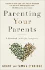 Parenting Your Parents: A Practical Guide for Caregivers By Grant Ethridge, Tammy Ethridge Cover Image