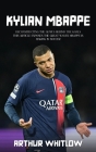 Kylian Mbappe: Deconstructing the Genius Behind the Goals (This Article Exposes the Great Waves Mbappe is Making in Soccer) By Arthur Whitlow Cover Image