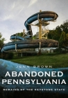 Abandoned Pennsylvania: Remains of the Keystone State (America Through Time) By Jenn Brown Cover Image
