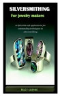 Silversmithing for Jewelry Makers: Artful tools and applications for outstanding techniques in silversmithing Cover Image