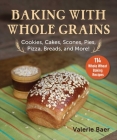 Baking with Whole Grains: Cookies, Cakes, Scones, Pies, Pizza, Breads, and More! By Valerie Baer Cover Image
