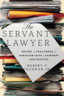 The Servant Lawyer: Facing the Challenges of Christian Faith in Everyday Law Practice By Robert F. Cochran, John Inazu (Foreword by) Cover Image