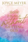 How to Age Without Getting Old: The Steps You Can Take Today to Stay Young for the Rest of Your Life By Joyce Meyer Cover Image