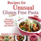 Recipes for Unusual Gluten Free Pasta: Pierogis, Dumplings, Desserts and More! Cover Image