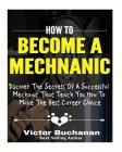 How to Become a Mechanic: Discover The Secrets Of A Successful Mechanic That Teach You How To Make The Best Career Choice By Victor Buchanan Cover Image