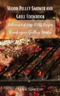Wood Pellet Smoker and Grill Cookbook: Delicious and Easy BBQ Recipes to make you a Grilling Master Cover Image