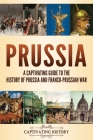 Prussia: A Captivating Guide to the History of Prussia and Franco-Prussian War By Captivating History Cover Image