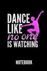 Dance Like No One Is Watching Notebook: Geschenkidee Für Ballett Tänzerinnen Und Ballerinas - Notizbuch Mit 110 Linierten Seiten - Format 6x9 Din A5 - Cover Image