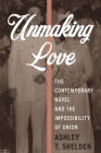 Unmaking Love: The Contemporary Novel and the Impossibility of Union (Literature Now) By Ashley Shelden Cover Image