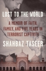 Lost to the World: A Memoir of Faith, Family, and Five Years in Terrorist Captivity By Shahbaz Taseer Cover Image