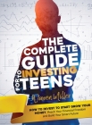 The Complete Guide to Investing for Teens: Learn how to Invest to Start Grow Your Money, and Reach Your Financial Freedom to Build Your Smart Future Cover Image