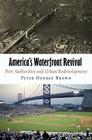 America's Waterfront Revival: Port Authorities and Urban Redevelopment (City in the Twenty-First Century) By Peter Hendee Brown Cover Image