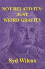 Not Relativity: Just Weird Gravity By Syd Wilcox Cover Image