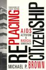 RePlacing Citizenship: AIDS Activism and Radical Democracy (Mappings: Society/Theory/Space) By Michael P. Brown, PhD Cover Image