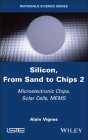 Silicon, from Sand to Chips, Volume 2: Microelectronic Chips, Solar Cells, Mems Cover Image