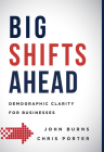 Big Shifts Ahead: Demographic Clarity for Business By John Burns, Chris Porter Cover Image