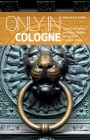 Only in Cologne: A Guide to Unique Locations, Hidden Corners and Unusual Objects (