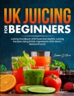 UK Juicing For Beginners: Juicing Handbook With Essential Healthy Juicing Recipes Using British Ingredients With Metric Measurements By Summer G. Flores Cover Image